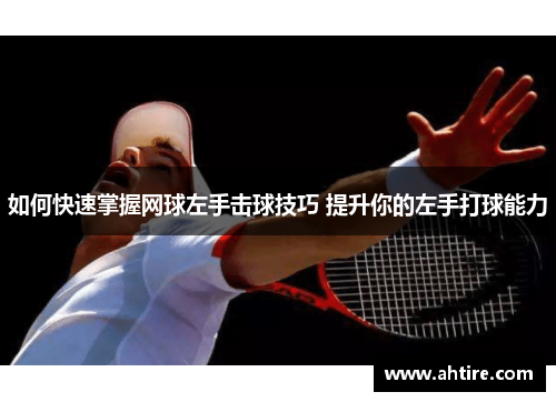 如何快速掌握网球左手击球技巧 提升你的左手打球能力